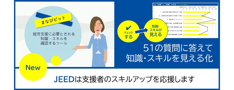 まなびピット、就労支援に必要とされる知識・スキルを確認するツール。NEW。51の質問に答えて、知識・スキルを見える化。チェックすると知識・スキルが見える。JEEDは支援者のスキルアップを応援します。